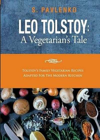 Leo Tolstoy: A Vegetarian's Tale: Tolstoy's Family Vegetarian Recipes Adapted for the Modern Kitchen./S. Pavlenko
