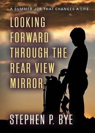 Looking Forward Through the Rear View Mirror, Paperback/Stephen P. Bye