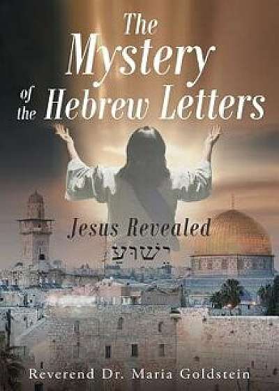 The Mystery of the Hebrew Letters: Jesus Revealed, Paperback/Reverend Dr Maria Goldstein