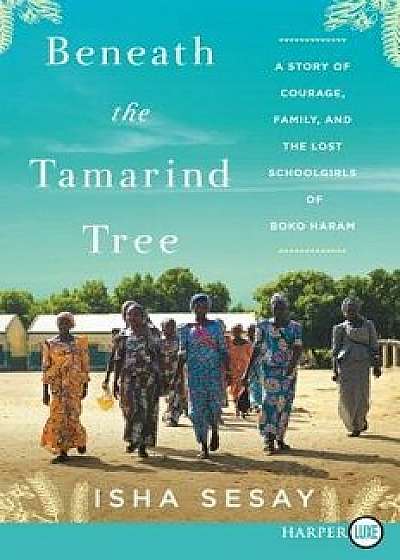 Beneath the Tamarind Tree: A Story of Courage, Family, and the Lost Schoolgirls of Boko Haram, Paperback/Isha Sesay