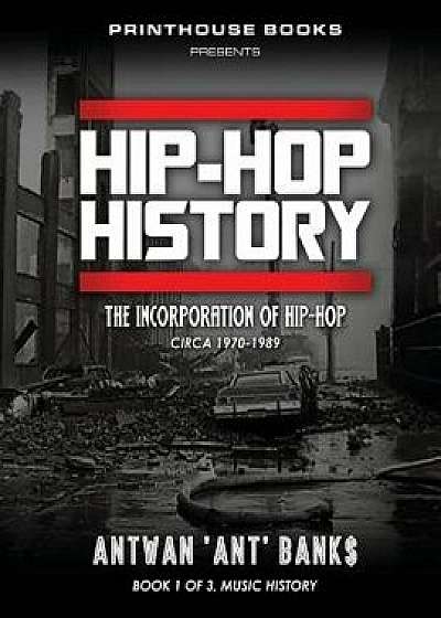 Hip-Hop History (Book 1 of 3): The Incorporation of Hip-Hop: Circa 1970-1989, Paperback/Antwan 'Ant' Bank$