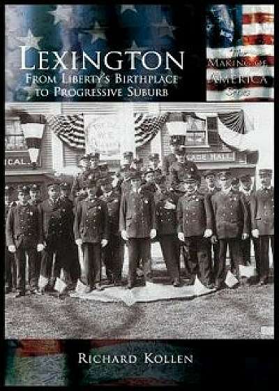 Lexington: From Liberty's Birthplace to Progressive Suburb, Hardcover/Richard Kollen