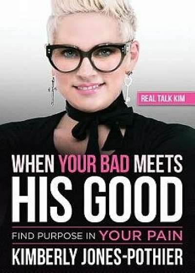 When Your Bad Meets His Good: Find Purpose in Your Pain, Paperback/Kimberly Jones-Pothier