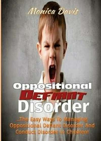 Oppositional Defiant Disorder: The Easy Ways to Managing Oppositional Defiant Disorder and Conduct Disorder in Children!, Paperback/Monica Davis