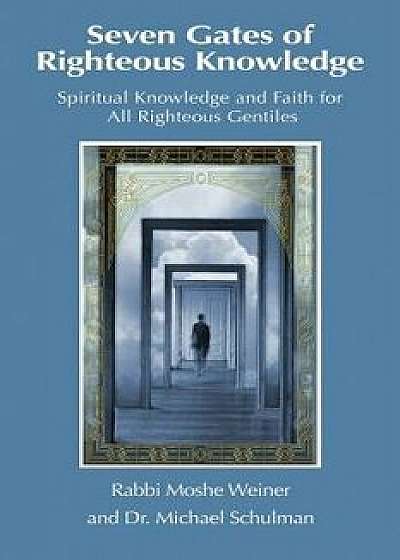 Seven Gates of Righteous Knowledge: A Compendium of Spiritual Knowledge and Faith for the Noahide Movement and All Righteous Gentiles, Paperback/Moshe Weiner