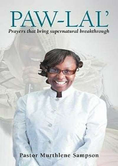 Paw-Lal': Prayers That Bring Supernatural Breakthrough., Paperback/Pastor Murthlene Sampson