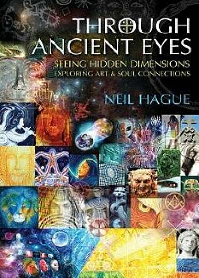 Through Ancient Eyes: Seeing Hidden Dimensions - Exploring Art & Soul Connections, Paperback/Neil Hague
