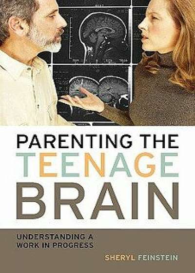 Parenting the Teenage Brain: Understanding a Work in Progress, Paperback/Sheryl Feinstein