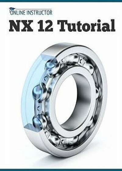 Nx 12 Tutorial: Sketching, Feature Modeling, Assemblies, Drawings, Sheet Metal, Simulation Basics, Pmi, and Rendering, Paperback/Online Instructor