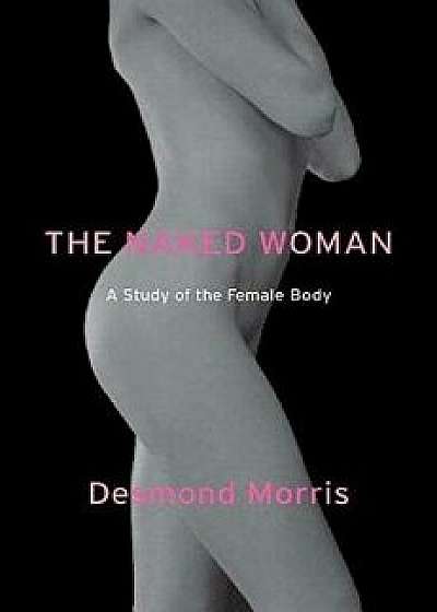 The Naked Woman: A Study of the Female Body, Paperback/Desmond Morris
