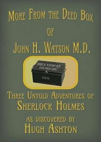 More from the Deed Box of John H. Watson M.D.: Three Untold Adventures of Sherlock Holmes, Paperback/Hugh Ashton