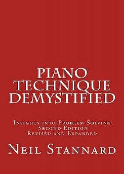 Piano Technique Demystified Second Edition Revised and Expanded: Insights Into Problem Solving, Paperback/Neil Stannard