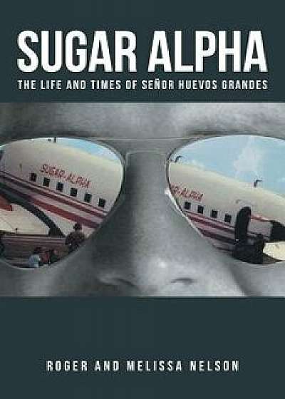 Sugar Alpha: The Life and Times of Senor Huevos Grandes, Paperback/Roger and Melissa Nelson