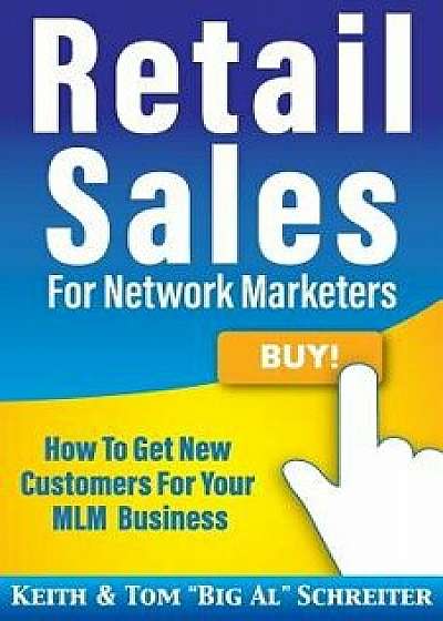 Retail Sales for Network Marketers: How to Get New Customers for Your MLM Business/Keith Schreiter