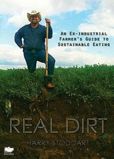Real Dirt: An Ex-Industrial Farmer's Guide to Sustainable Eating/Harry Stoddart
