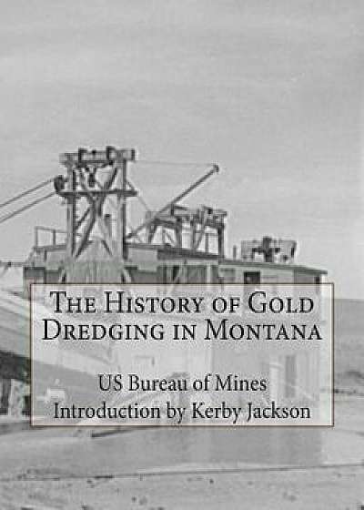 The History of Gold Dredging in Montana/Us Bureau of Mines