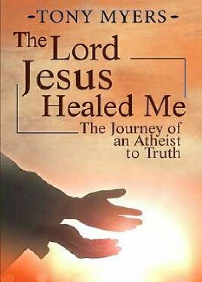 The Lord Jesus Healed Me: The Journey of an Atheist to the Truth, Paperback/Diana Jamerson