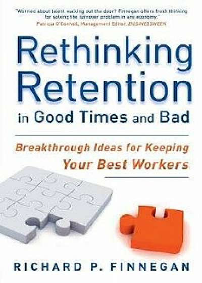 Rethinking Retention in Good Times and Bad: Breakthrough Ideas for Keeping Your Best Workers, Paperback/Richard P. Finnegan