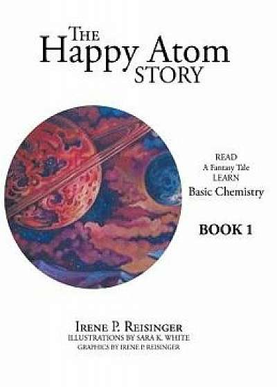 The Happy Atom Story: Read a Fantasy Tale Learn Basic Chemistry Book 1/Irene P. Reisinger