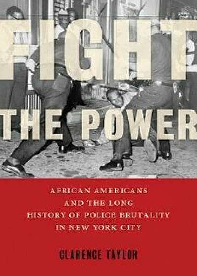 Fight the Power: African Americans and the Long History of Police Brutality in New York City, Hardcover/Clarence Taylor