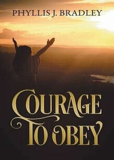 Courage to Obey, Paperback/Phyllis J. Bradley