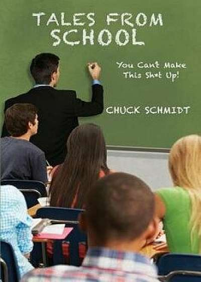 Tales From School: You Can't Make This Sht Up, Paperback/Chuck Schmidt