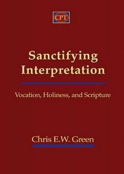 Sanctifying Interpretation: Vocation, Holiness, and Scripture, Paperback/Chris E. Green