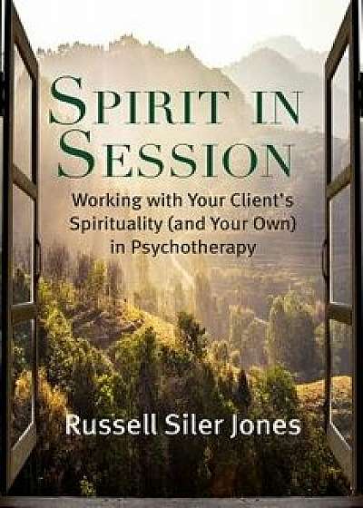 Spirit in Session: Working with Your Client's Spirituality (and Your Own) in Psychotherapy, Paperback/Russell Siler Jones