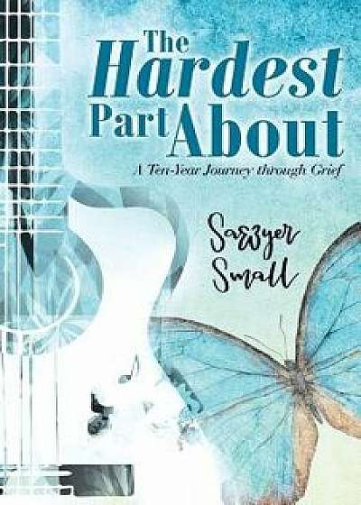 The Hardest Part about: A Ten-Year Journey Through Grief, Paperback/Sawyer Small