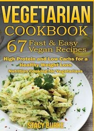 Vegetarian Cookbook: 67 Fast & Easy Vegan Recipes Protein and Low Carbs for a Healthy Weight Loss, Paperback/Stacy Burke