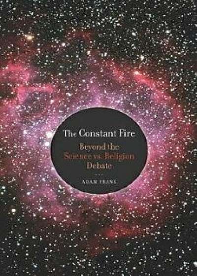 The Constant Fire: Beyond the Science vs. Religion Debate, Paperback/Adam Frank