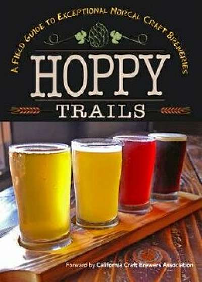 Hoppy Trails: A Field Guide to Exceptional Norcal Craft Breweries, Paperback/Yellow Pear Press