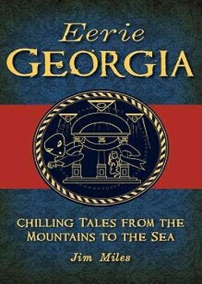 Eerie Georgia: Chilling Tales from the Mountains to the Sea/Jim Miles