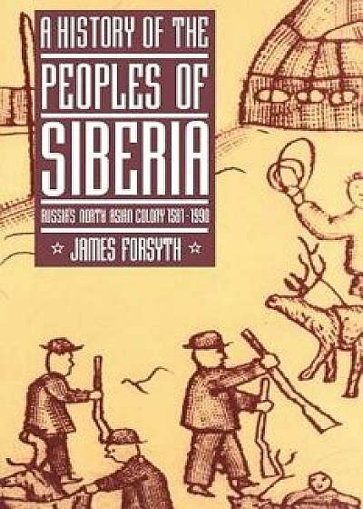 A History of the Peoples of Siberia: Russia's North Asian Colony 1581 1990, Paperback/James Forsyth