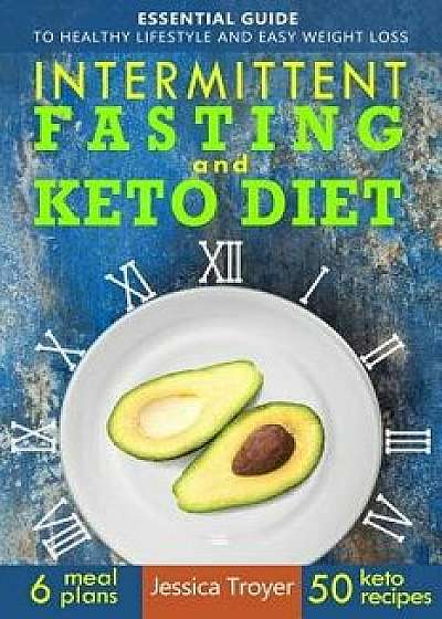 Intermittent Fasting and Keto Diet: Essential Guide to Healthy Lifestyle and Easy Weight Loss; With 50 Proven, Simple, and Delicious Ketogenic Recipes, Paperback/Jessica Troyer