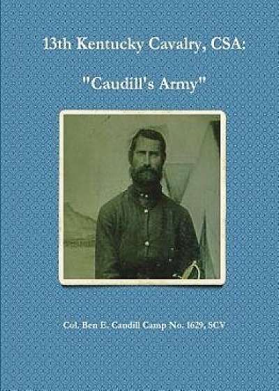 13th Kentucky Cavalry, C.S.A.: Caudill's Army, Paperback/Ben Caudill Camp No 1629