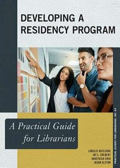 Developing a Residency Program: A Practical Guide for Librarians, Paperback/Lorelei Rutledge