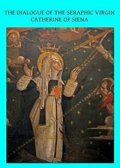 The Dialogue of the Seraphic Virgin Catherine of Siena: Dictated by Her, While in a State of Ecstasy, to Her Secretaries, and Completed in the Year 13, Paperback/Algar Thorold