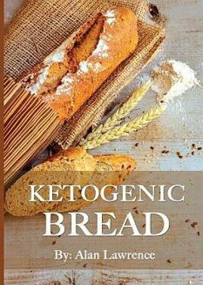 Ketogenic Bread: 50 of the Most Delicious Keto Bread Recipes: Created by Expert Low Carb Chef to Curb Your Bread Cravings (Ketogenic Br, Paperback/Alan Lawrence