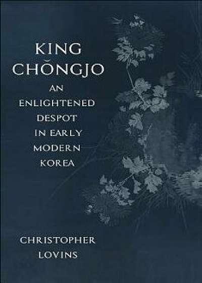 King Chongjo, an Enlightened Despot in Early Modern Korea, Hardcover/Christopher Lovins