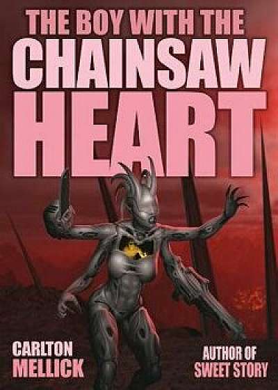 The Boy with the Chainsaw Heart, Paperback/Carlton Mellick III