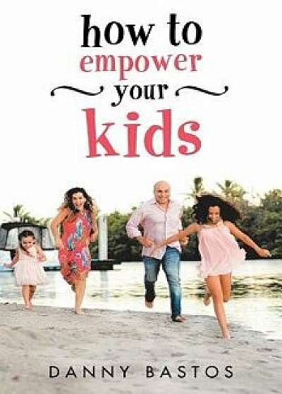 How to Empower Your Kids, Paperback/Danny Bastos