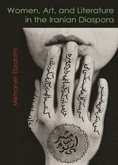 Women, Art, and Literature in the Iranian Diaspora, Paperback/Mehraneh Ebrahimi