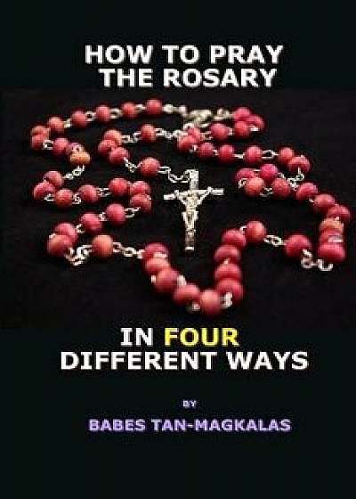 How to Pray the Rosary in Four Different Ways, Paperback/Babes Tan-Magkalas