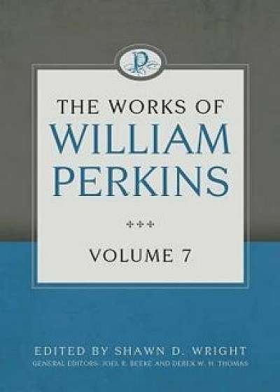 The Works of William Perkins, Volume 7, Hardcover/William Perkins