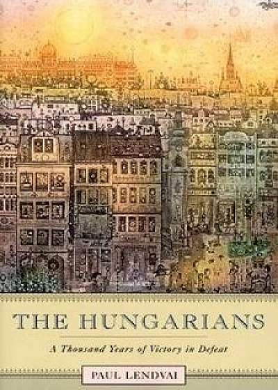 The Hungarians: A Thousand Years of Victory in Defeat, Paperback/Paul Lendvai