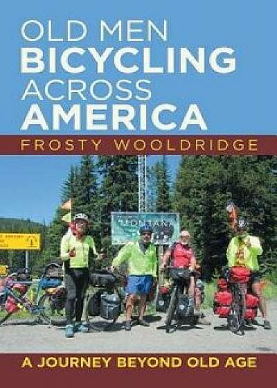 Old Men Bicycling Across America: A Journey Beyond Old Age, Paperback/Frosty Wooldridge