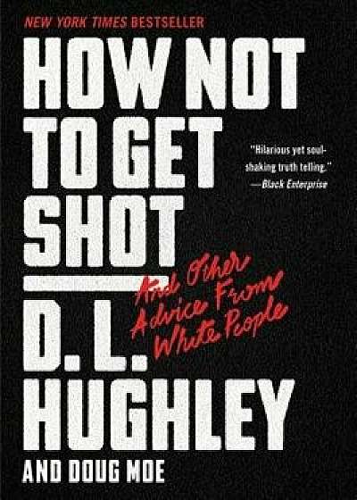 How Not to Get Shot: And Other Advice from White People, Paperback/D. L. Hughley