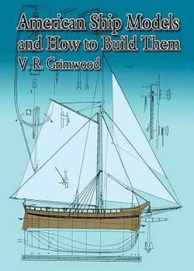 American Ship Models and How to Build Them, Paperback/V. R. Grimwood