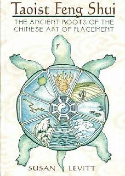 Taoist Feng Shui: The Ancient Roots of the Chinese Art of Placement, Paperback/Susan Levitt